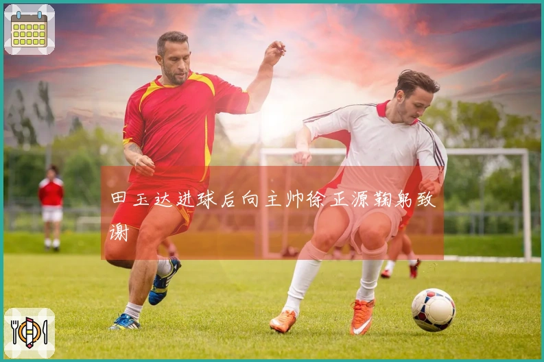 田玉达进球后向主帅徐正源鞠躬致谢